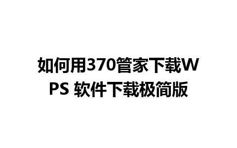 如何用370管家下载WPS 软件下载极简版