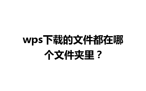 wps下载的文件都在哪个文件夹里？