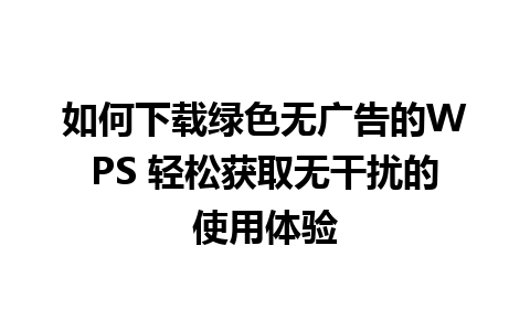 如何下载绿色无广告的WPS 轻松获取无干扰的使用体验