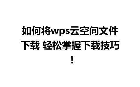 如何将wps云空间文件下载 轻松掌握下载技巧！