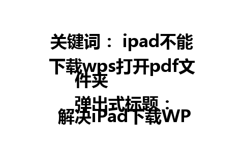 关键词： ipad不能下载wps打开pdf文件夹  
弹出式标题： 解决iPad下载WPS打开PDF文件的问题。