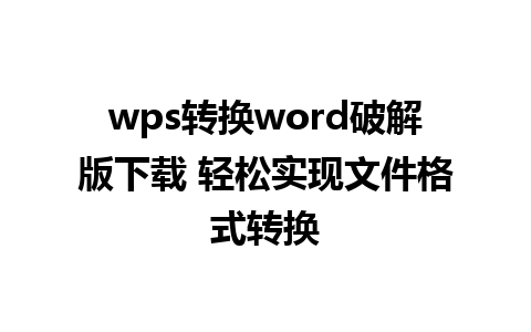 wps转换word破解版下载 轻松实现文件格式转换