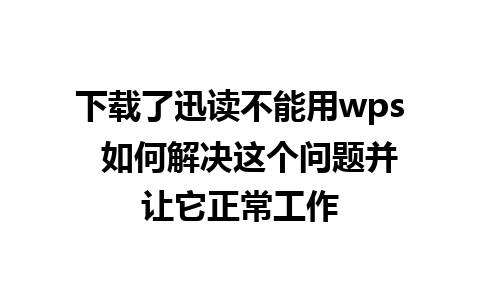 下载了迅读不能用wps  如何解决这个问题并让它正常工作