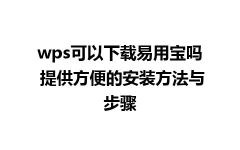 wps可以下载易用宝吗 提供方便的安装方法与步骤