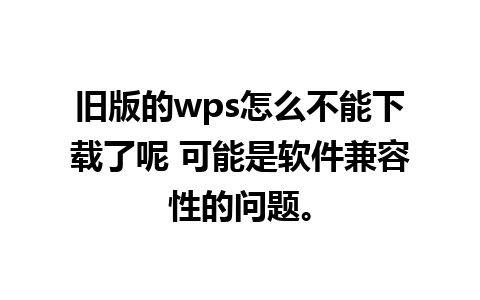 旧版的wps怎么不能下载了呢 可能是软件兼容性的问题。