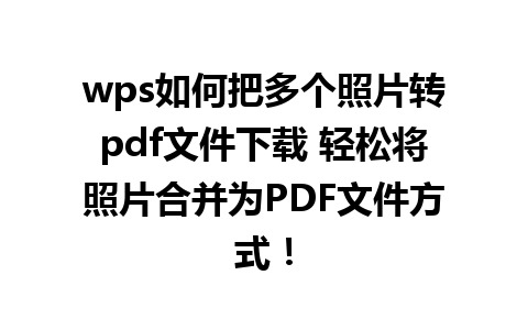 wps如何把多个照片转pdf文件下载 轻松将照片合并为PDF文件方式！