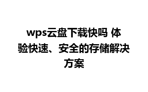 wps云盘下载快吗 体验快速、安全的存储解决方案