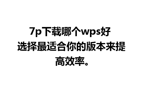 7p下载哪个wps好 选择最适合你的版本来提高效率。