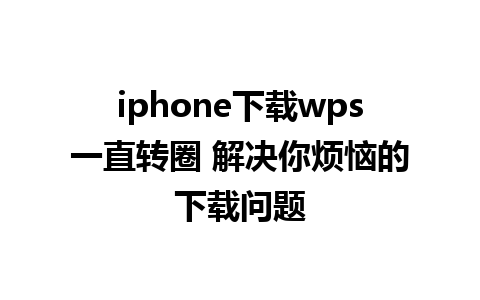 iphone下载wps一直转圈 解决你烦恼的下载问题