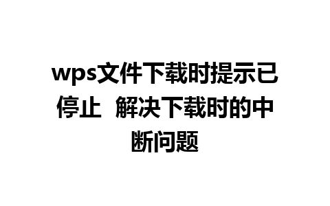 wps文件下载时提示已停止  解决下载时的中断问题