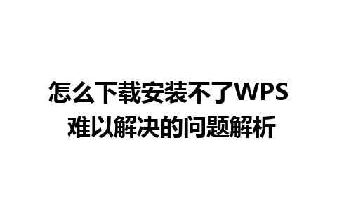 怎么下载安装不了WPS 难以解决的问题解析