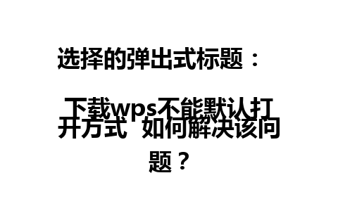 选择的弹出式标题：  
下载wps不能默认打开方式  如何解决该问题？