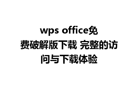 wps office免费破解版下载 完整的访问与下载体验