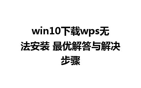 win10下载wps无法安装 最优解答与解决步骤