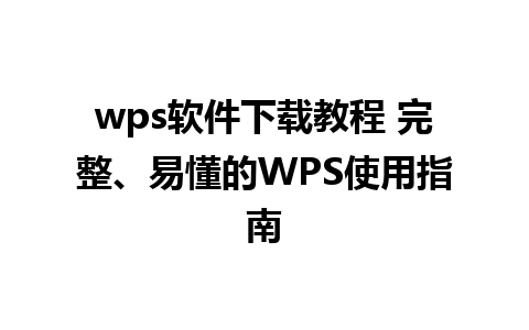 wps软件下载教程 完整、易懂的WPS使用指南