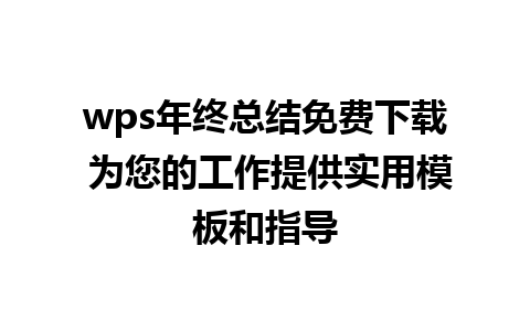 wps年终总结免费下载 为您的工作提供实用模板和指导