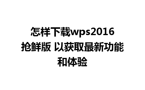 怎样下载wps2016抢鲜版 以获取最新功能和体验