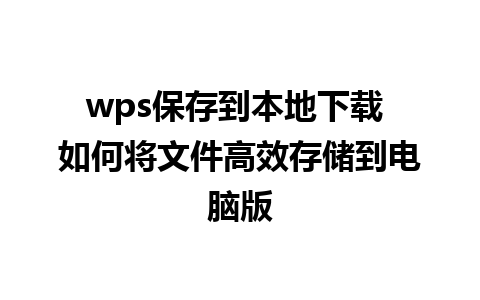 wps保存到本地下载 如何将文件高效存储到电脑版