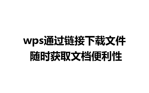 wps通过链接下载文件 随时获取文档便利性