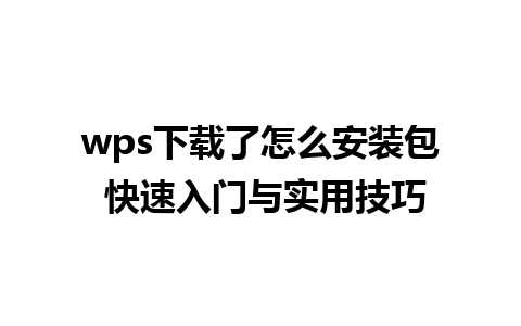 wps下载了怎么安装包 快速入门与实用技巧