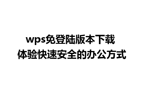 wps免登陆版本下载 体验快速安全的办公方式