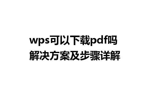 wps可以下载pdf吗 解决方案及步骤详解