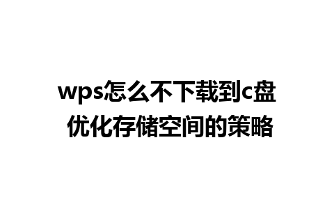 wps怎么不下载到c盘 优化存储空间的策略