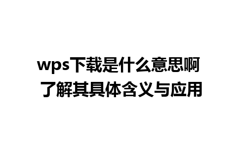 wps下载是什么意思啊 了解其具体含义与应用