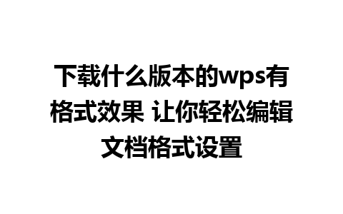 下载什么版本的wps有格式效果 让你轻松编辑文档格式设置