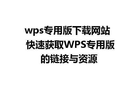 wps专用版下载网站  快速获取WPS专用版的链接与资源