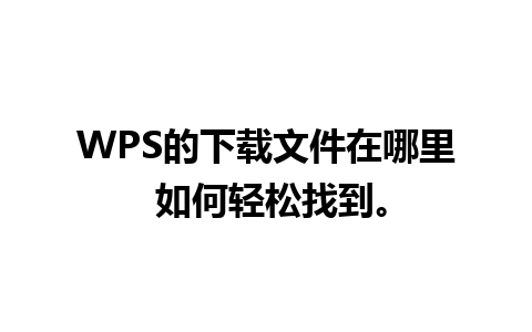 WPS的下载文件在哪里 如何轻松找到。