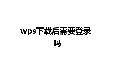 wps下载后需要登录 吗