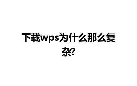 下载wps为什么那么复杂?