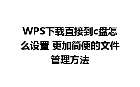 WPS下载直接到c盘怎么设置 更加简便的文件管理方法