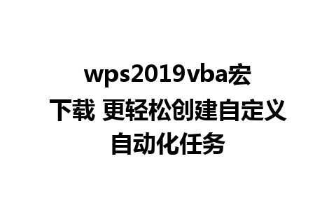 wps2019vba宏下载 更轻松创建自定义自动化任务