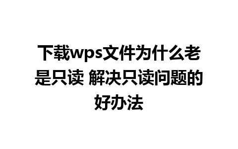 下载wps文件为什么老是只读 解决只读问题的好办法