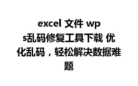 excel 文件 wps乱码修复工具下载 优化乱码，轻松解决数据难题