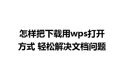 怎样把下载用wps打开方式 轻松解决文档问题