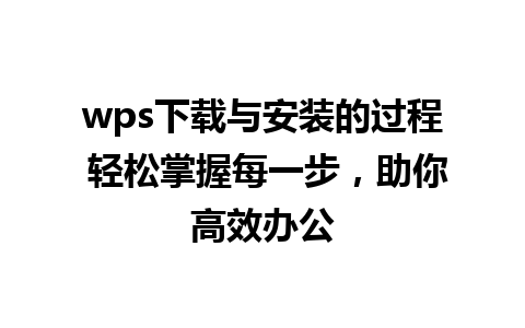 wps下载与安装的过程 轻松掌握每一步，助你高效办公