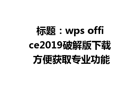 标题：wps office2019破解版下载 方便获取专业功能