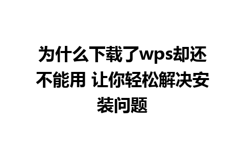 为什么下载了wps却还不能用 让你轻松解决安装问题