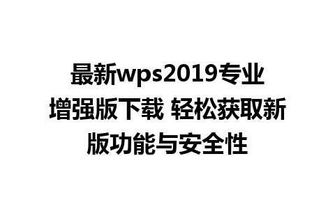 最新wps2019专业增强版下载 轻松获取新版功能与安全性