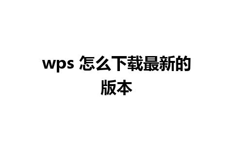 wps 怎么下载最新的版本 