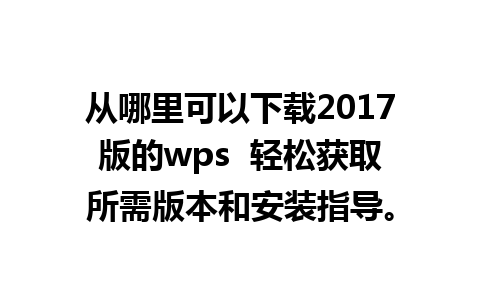 从哪里可以下载2017版的wps  轻松获取所需版本和安装指导。