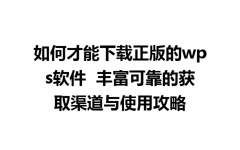 如何才能下载正版的wps软件  丰富可靠的获取渠道与使用攻略