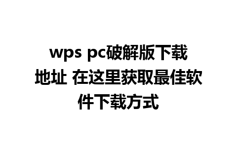 wps pc破解版下载地址 在这里获取最佳软件下载方式