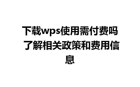 下载wps使用需付费吗 了解相关政策和费用信息