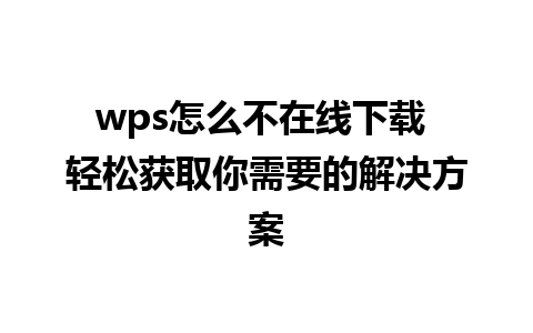 wps怎么不在线下载 轻松获取你需要的解决方案