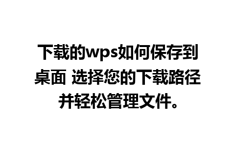 下载的wps如何保存到桌面 选择您的下载路径并轻松管理文件。