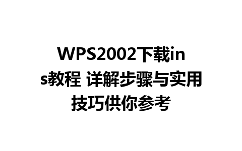 WPS2002下载ins教程 详解步骤与实用技巧供你参考